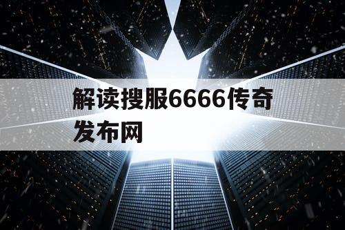 解读搜服6666传奇发布网