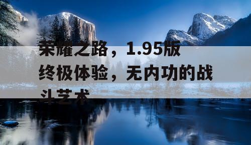 荣耀之路，1.95版终极体验，无内功的战斗艺术