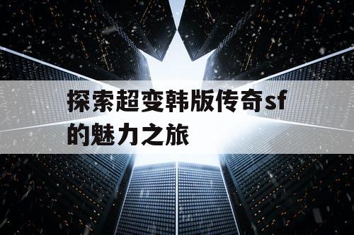 探索超变韩版传奇sf的魅力之旅