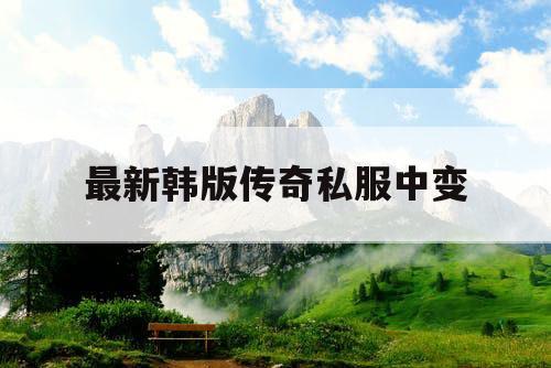 最新韩版传奇私服中变