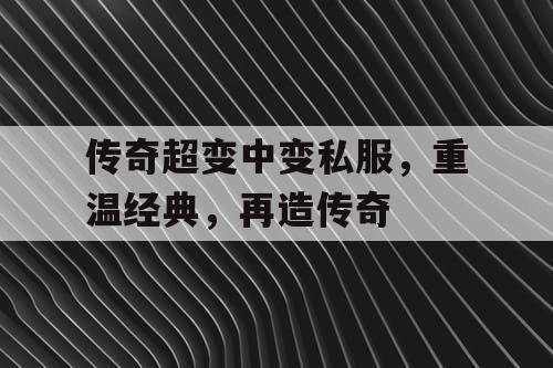 传奇超变中变私服,重温经典,再造传奇 传奇超变中变私服,重温经典,再造传奇