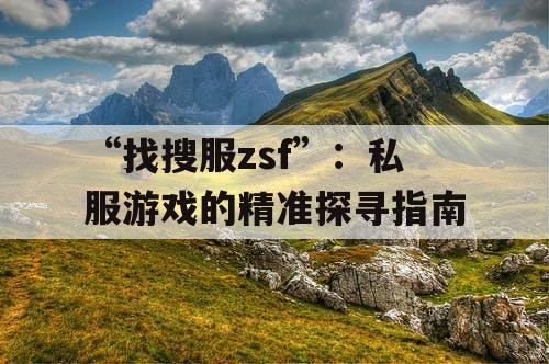 “找搜服zsf”：私服游戏的精准探寻指南