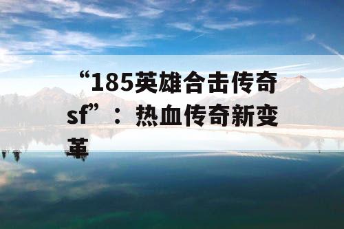 “185英雄合击传奇sf”：热血传奇新变革
