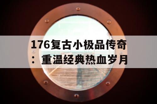 176复古小极品传奇：重温经典热血岁月