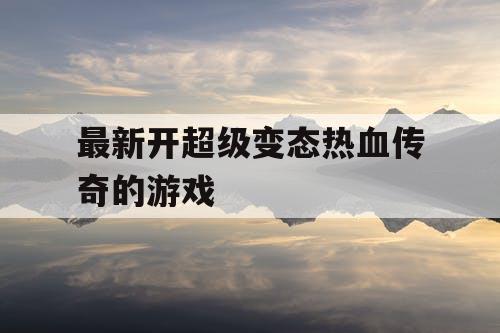 最新开超级变态热血传奇的游戏