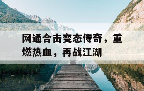网通合击变态传奇，重燃热血，再战江湖