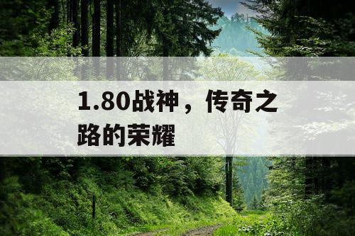 1.80战神,传奇之路的荣耀 1.80战神,传奇之路的荣耀