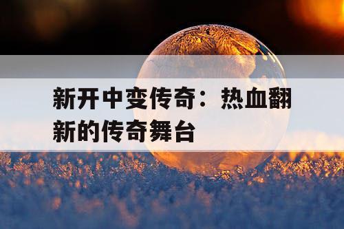 新开中变传奇：热血翻新的传奇舞台