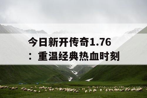 今日新开传奇1.76：重温经典热血时刻