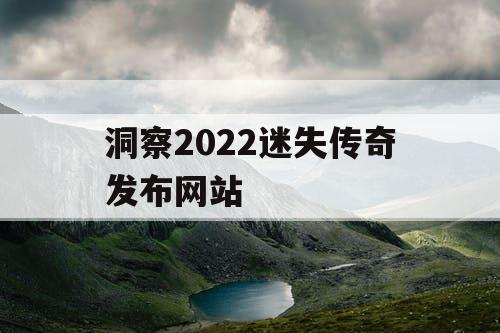 洞察2022迷失传奇发布网站 洞察2022迷失传奇发布网站