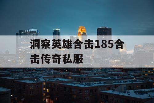 洞察英雄合击185合击传奇私服 洞察英雄合击185合击传奇私服