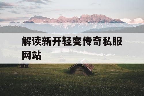 解读新开轻变传奇私服网站 解读新开轻变传奇私服网站