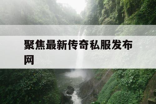 聚焦最新传奇私服发布网