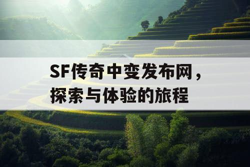 SF传奇中变发布网，探索与体验的旅程