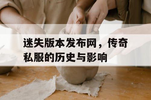 迷失版本发布网，传奇私服的历史与影响