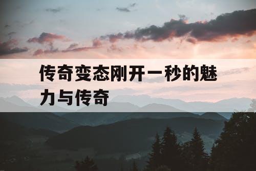 传奇变态刚开一秒的魅力与传奇
