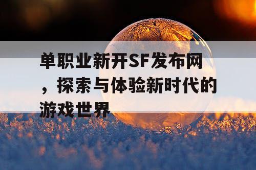 单职业新开SF发布网，探索与体验新时代的游戏世界