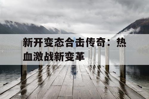 新开变态合击传奇：热血激战新变革