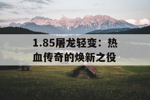 1.85屠龙轻变：热血传奇的焕新之役