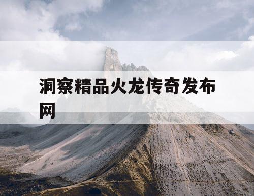 洞察精品火龙传奇发布网