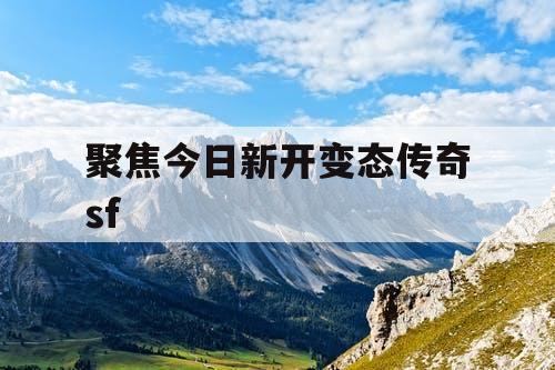 聚焦今日新开变态传奇sf