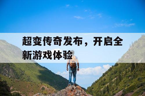 超变传奇发布，开启全新游戏体验