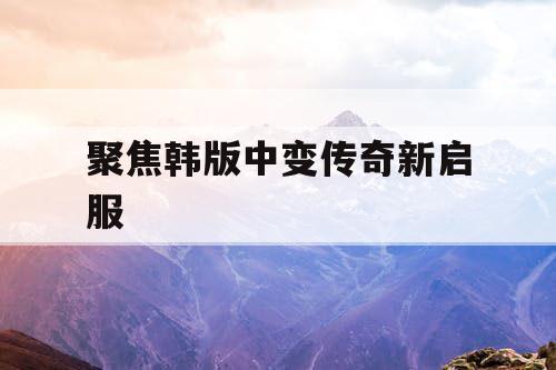 聚焦韩版中变传奇新启服
