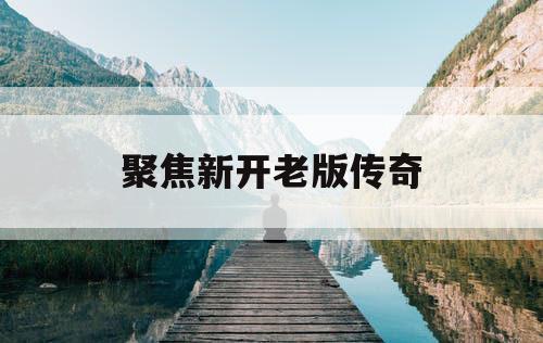 聚焦新开老版传奇