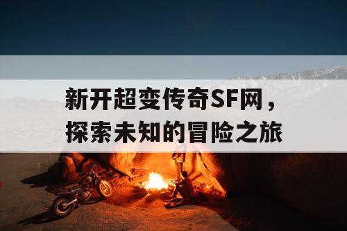 新开超变传奇SF网，探索未知的冒险之旅