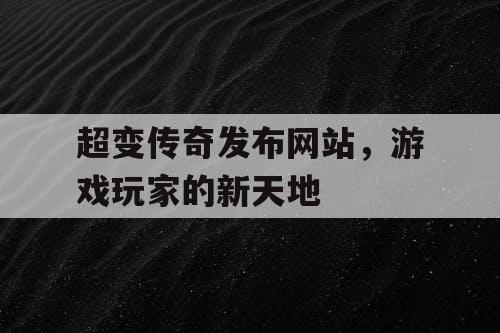 超变传奇发布网站,游戏玩家的新天地 超变传奇发布网站,游戏玩家的新天地