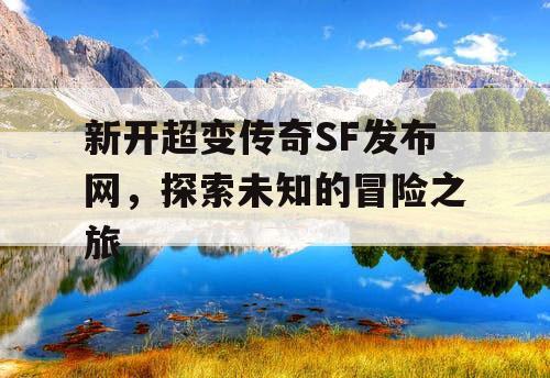 新开超变传奇SF发布网，探索未知的冒险之旅