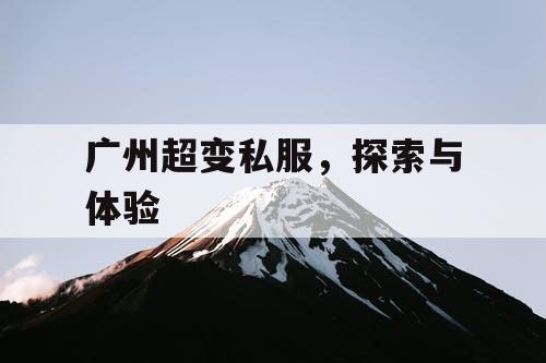 广州超变私服，探索与体验