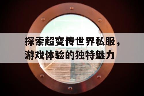 探索超变传世界私服，游戏体验的独特魅力