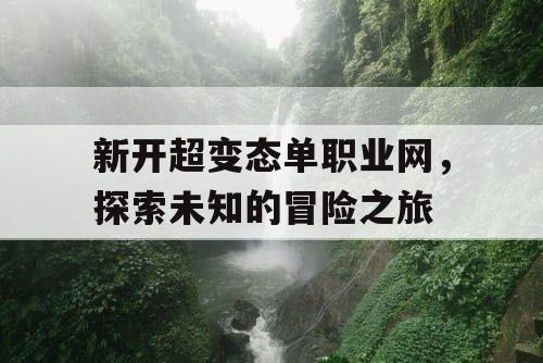 新开超变态单职业网，探索未知的冒险之旅