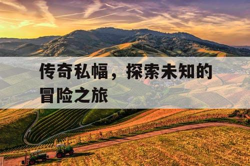 传奇私幅，探索未知的冒险之旅