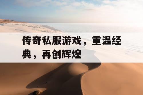 传奇私服游戏，重温经典，再创辉煌