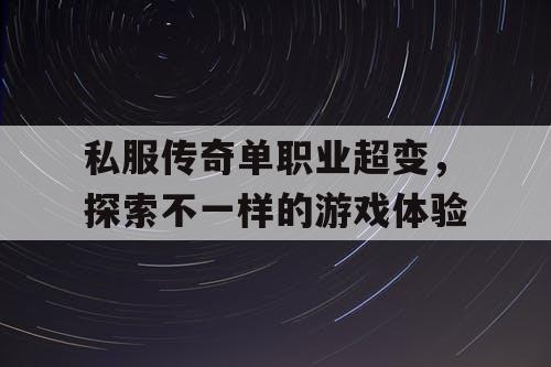 私服传奇单职业超变，探索不一样的游戏体验