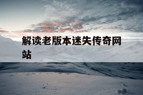 解读老版本迷失传奇网站