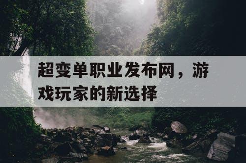 超变单职业发布网,游戏玩家的新选择 超变单职业发布网,游戏玩家的新选择