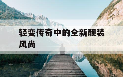 轻变传奇中的全新靓装风尚