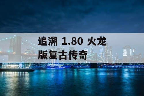 追溯 1.80 火龙版复古传奇