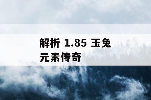 解析 1.85 玉兔元素传奇