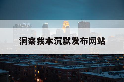 洞察我本沉默发布网站