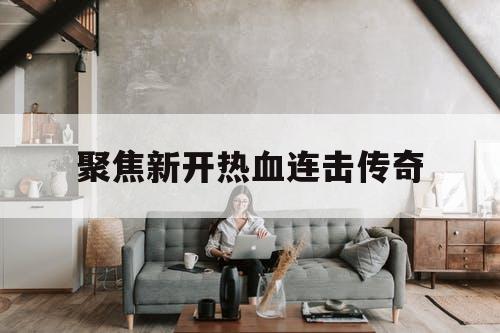 聚焦新开热血连击传奇