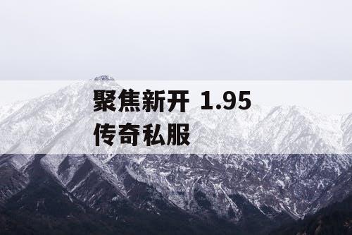 聚焦新开 1.95 传奇私服