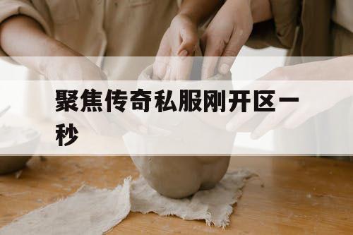 聚焦传奇私服刚开区一秒