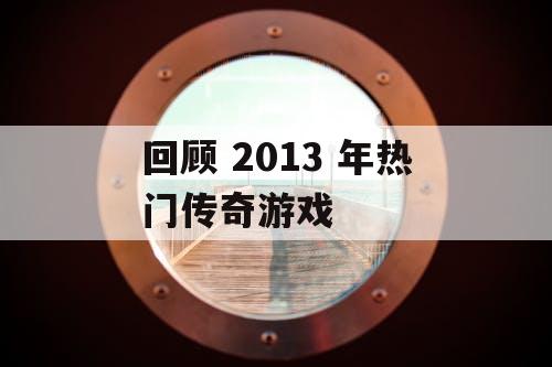 回顾 2013 年热门传奇游戏 回顾 2013 年热门传奇游戏