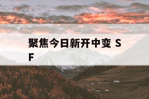聚焦今日新开中变 SF 聚焦今日新开中变 SF