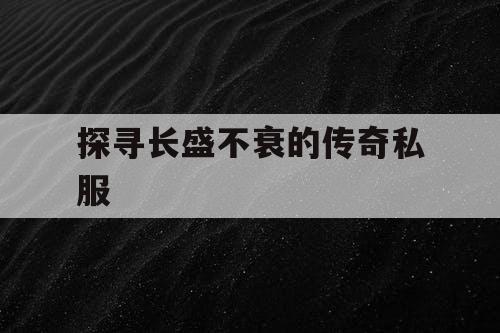 探寻长盛不衰的传奇私服