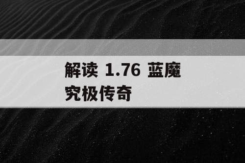 解读 1.76 蓝魔究极传奇 解读 1.76 蓝魔究极传奇